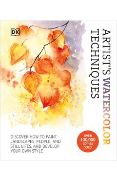 Artist\'s Watercolor Techniques: Discover How to Paint Landscapes, People and Still Lifes, and Develop Your Own Style - Dk
