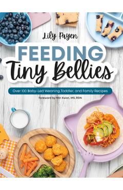 Feeding Tiny Bellies: Over 100 Baby-Led Weaning, Toddler, and Family Recipes: A Cookbook - Lily Payen