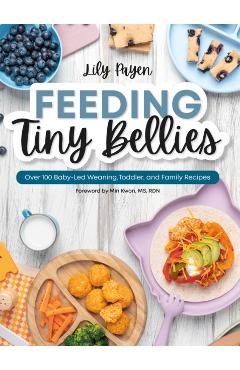 Feeding Tiny Bellies: Over 100 Baby-Led Weaning, Toddler, and Family Recipes: A Cookbook - Lily Payen