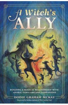 A Witch\'s Ally: Building a Magical Relationship with Animal Familiars & Companions - Dodie Graham Mckay