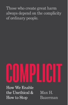 Complicit: How We Enable the Unethical and How to Stop - Max H. Bazerman