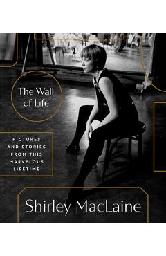 The Wall of Life: Pictures and Stories from This Marvelous Lifetime - Shirley Maclaine