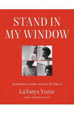Stand in My Window: Meditations on Home and How We Make It - Latonya Yvette