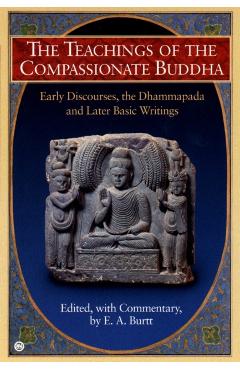 The Teachings of the Compassionate Buddha: Early Discourses, the Dhammapada, and Later Basic Writings - E. A. Burtt