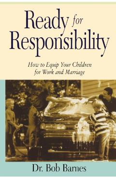 Ready for Responsibility: How to Equip Your Children for Work and Marriage - Robert G. Barnes