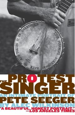 The Protest Singer: An Intimate Portrait of Pete Seeger - Alec Wilkinson