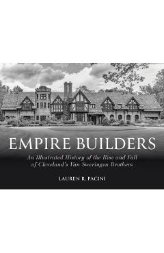 Empire Builders: An Illustrated History of the Rise and Fall of Cleveland\'s Van Sweringen Brothers - Lauren R. Pacini