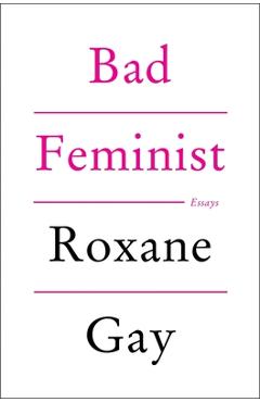 Bad Feminist: Essays - Roxane Gay