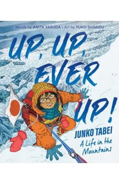 Up, Up, Ever Up! Junko Tabei: A Life in the Mountains - Anita Yasuda