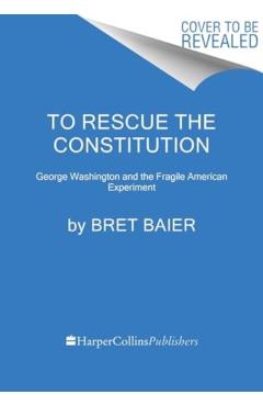 To Rescue the Constitution: George Washington and the Fragile American Experiment - Bret Baier