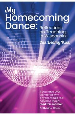 My Homecoming Dance: Reflections on Teaching in Wisconsin - Sue Leamy Kies