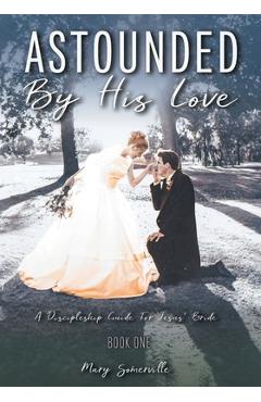 Astounded by His Love a Discipleship Guide for Jesus\' Bride - Mary Somerville