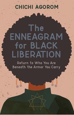 The Enneagram for Black Liberation: Return to Who You Are Beneath the Armor You Carry - Chichi Agorom