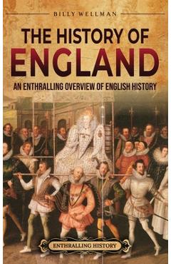 The History of England: An Enthralling Overview of English History - Billy Wellman