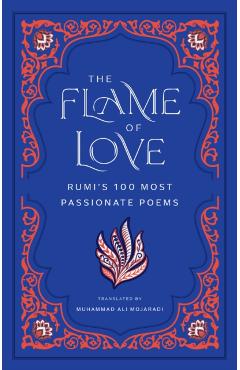 The Flame of Love: Rumi's 100 Most Passionate Poems - Rumi