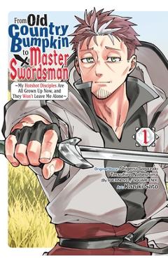From Old Country Bumpkin to Master Swordsman, Vol. 1: My Hotshot Disciples Are All Grown Up Now, and They Won\'t Leave Me Alone - Shigeru Sagazaki