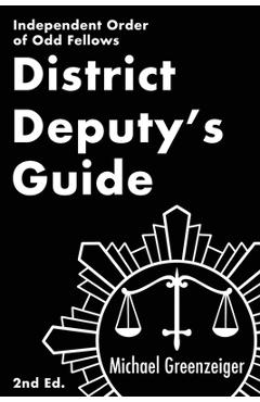 District Deputy\'s Guide: Independent Order of Odd Fellows - Michael Greenzeiger