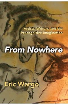 From Nowhere: Artists, Writers, and the Precognitive Imagination - Eric Wargo