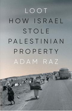 Loot: How Israel Stole Palestinian Property - Adam Raz