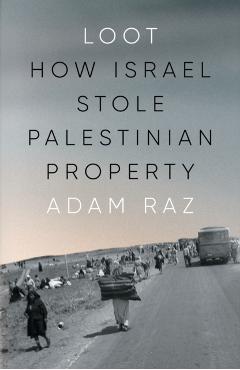 Loot: How Israel Stole Palestinian Property - Adam Raz