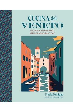 Cucina del Veneto: Delicious Recipes from Venice and Northeast Italy - Ursula Ferrigno
