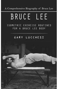 Bruce lee: a comprehensive biography of bruce lee (isometric exercise routines for a bruce lee body) - gary lucchesi