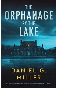 The Orphanage By The Lake: A Captivating Psychological Crime Thriller With A Twist - Daniel G. Miller