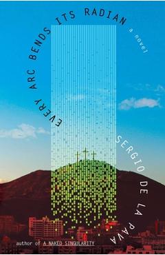 Every ARC Bends Its Radian - Sergio De La Pava