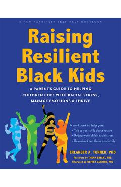 Raising Resilient Black Kids: A Parent\'s Guide to Helping Children Cope with Racial Stress, Manage Emotions, and Thrive - Erlanger A. Turner