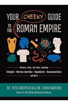 Your Cheeky Guide to the Roman Empire: History, Trivia, and Tales, Including Caligula, Marcus Aurelius, Aqueducts, Assassinations, and More! - Peta Greenfield