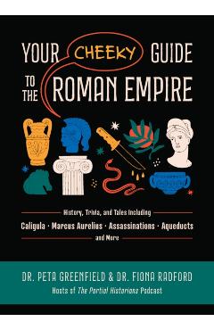 Your Cheeky Guide to the Roman Empire: History, Trivia, and Tales, Including Caligula, Marcus Aurelius, Aqueducts, Assassinations, and More! - Peta Greenfield