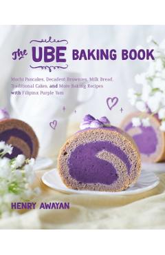 The Ube Baking Book: Mochi Pancakes, Decadent Brownies, Milk Bread, Traditional Cakes, and More Baking Recipes with Filipinx Purple Yam - Henry Awayan
