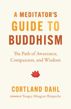 A Meditator\'s Guide to Buddhism: The Path of Awareness, Compassion, and Wisdom - Cortland Dahl