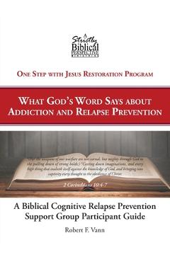 A Biblical Cognitive Relapse Prevention Support Group: What God's Word Says about Relapse Prevention: Participant Workbook - Robert F. Vann