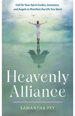 Heavenly Alliance: Call on Your Spirit Guides, Ancestors, and Angels to Manifest the Life You Want - Samantha Fey