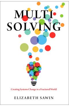 Multisolving: Creating Systems Change in a Fractured World - Elizabeth Sawin