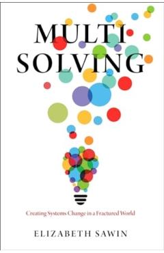Multisolving: Creating Systems Change in a Fractured World - Elizabeth Sawin