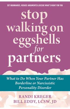 Stop Walking on Eggshells for Partners: What to Do When Your Partner Has Borderline or Narcissistic Personality Disorder - Randi Kreger