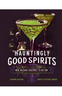 Hauntingly Good Spirits: New Orleans Cocktails to Die for - Sharon Keating