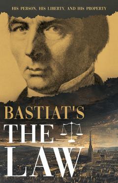 Bastiat's the Law: His Person, His Liberty, and His Property - Claude Frédéric Bastiat