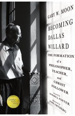 Becoming Dallas Willard: The Formation of a Philosopher, Teacher, and Christ Follower - Gary W. Moon