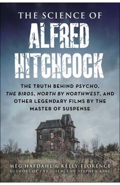 The Science of Alfred Hitchcock: The Truth Behind Psycho, the Birds, North by Northwest, and Other Legendary Films by the Master of Suspense - Meg Hafdahl