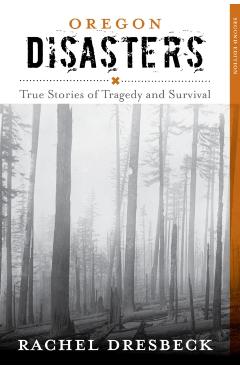 Oregon Disasters: True Stories of Tragedy and Survival - Rachel Dresbeck