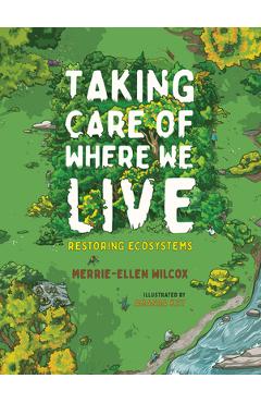 Taking Care of Where We Live: Restoring Ecosystems - Merrie-ellen Wilcox