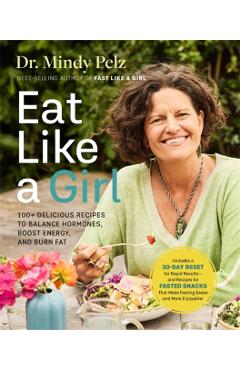 Eat Like a Girl: 100+ Delicious Recipes to Balance Hormones, Boost Energy, and Burn Fat - Mindy Pelz
