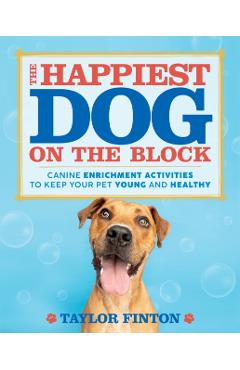 The Happiest Dog on the Block: Canine Enrichment Activities to Keep Your Pet Young and Healthy - Taylor Finton