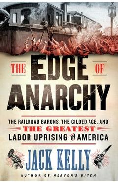 The Edge of Anarchy: The Railroad Barons, the Gilded Age, and the Greatest Labor Uprising in America - Jack Kelly