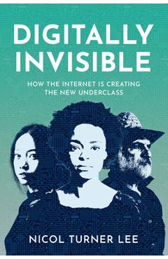 Digitally Invisible: How the Internet Is Creating the New Underclass - Nicol Turner Lee