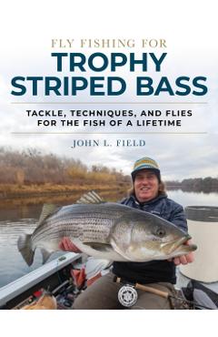 Fly Fishing for Trophy Striped Bass: Tackle, Techniques, and Flies for the Fish of a Lifetime - John L. Field