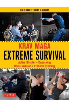 Krav Maga Extreme Survival: Active Shooter * Carjacking * Home Invasion * Predator Profiling - Gershon Ben Keren